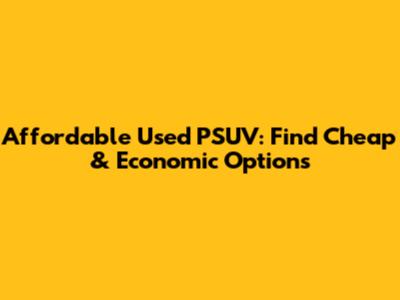 Affordable Used PSUV: Find Cheap & Economic Options