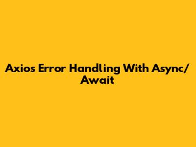 Axios Error Handling With Async/Await