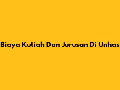 Biaya Kuliah Dan Jurusan Di Unhas