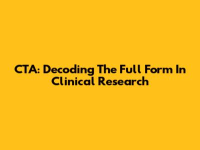 CTA: Decoding The Full Form In Clinical Research