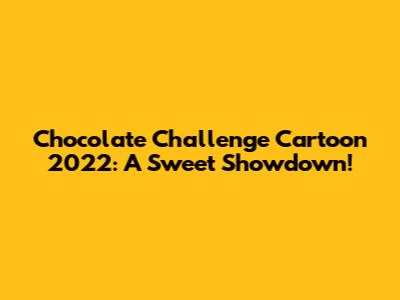 Chocolate Challenge Cartoon 2022: A Sweet Showdown!