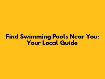 Find Swimming Pools Near You: Your Local Guide