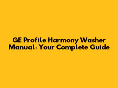 GE Profile Harmony Washer Manual: Your Complete Guide