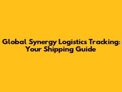 Global Synergy Logistics Tracking: Your Shipping Guide