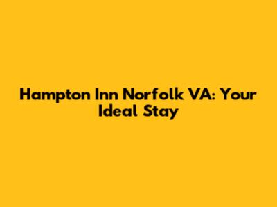 Hampton Inn Norfolk VA: Your Ideal Stay