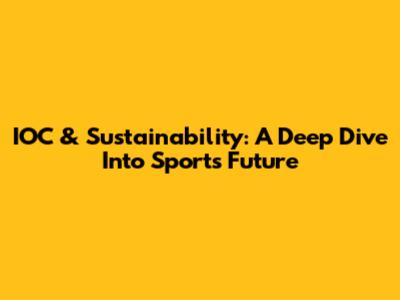 IOC & Sustainability: A Deep Dive Into Sports' Future