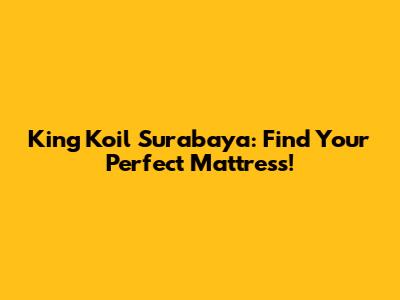 King Koil Surabaya: Find Your Perfect Mattress!