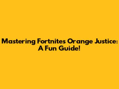 Mastering Fortnite's Orange Justice: A Fun Guide!