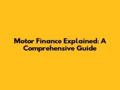 Motor Finance Explained: A Comprehensive Guide