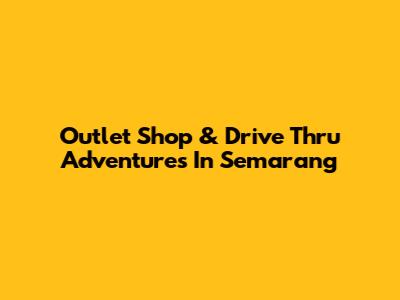 Outlet Shop & Drive Thru Adventures In Semarang