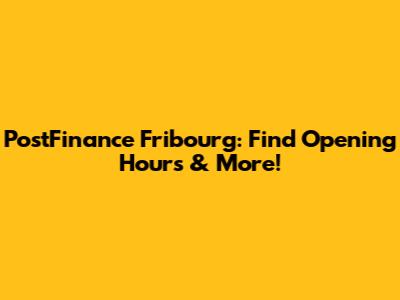 PostFinance Fribourg: Find Opening Hours & More!
