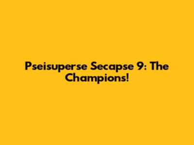 Pseisuperse Secapse 9: The Champions!