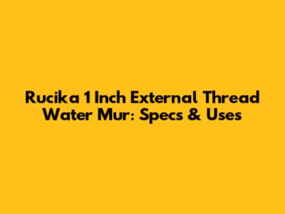 Rucika 1 Inch External Thread Water Mur: Specs & Uses