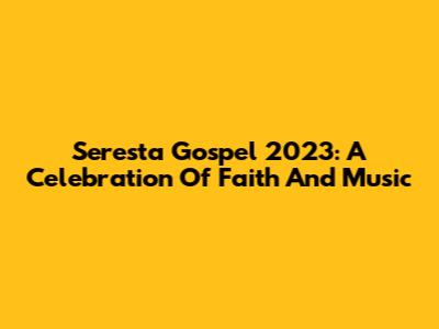 Seresta Gospel 2023: A Celebration Of Faith And Music