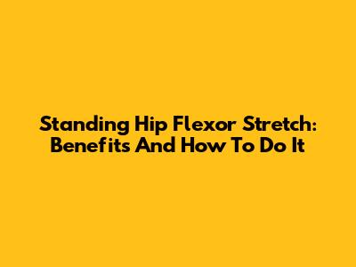 Standing Hip Flexor Stretch: Benefits And How To Do It