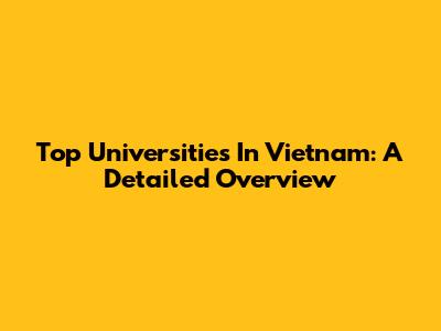 Top Universities In Vietnam: A Detailed Overview