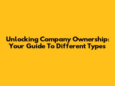Unlocking Company Ownership: Your Guide To Different Types