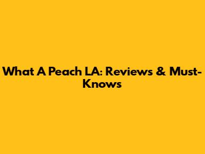 What A Peach LA: Reviews & Must-Knows